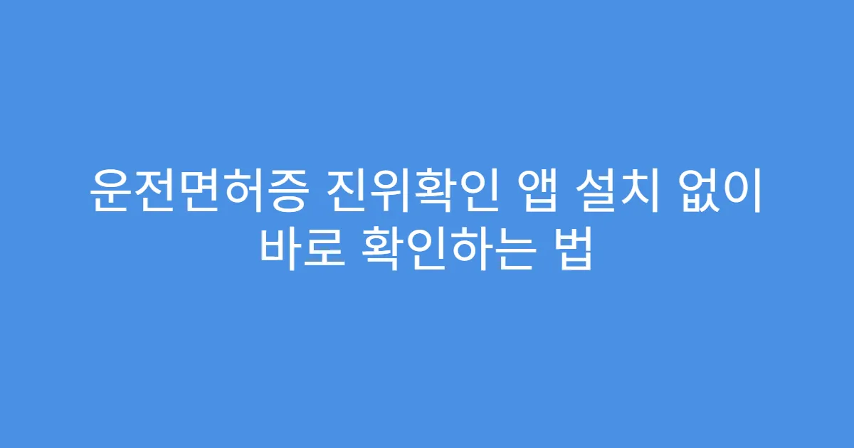 운전면허증 진위확인 앱 설치 없이 바로 확인하는 법