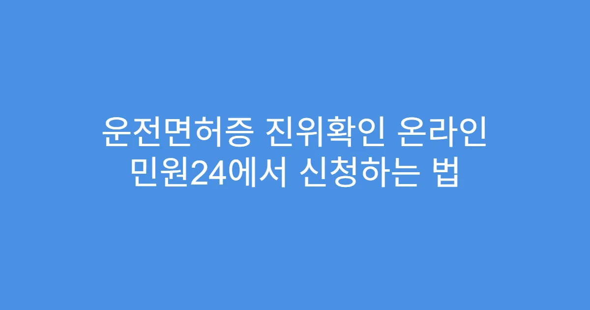 운전면허증 진위확인 온라인 민원24에서 신청하는 법