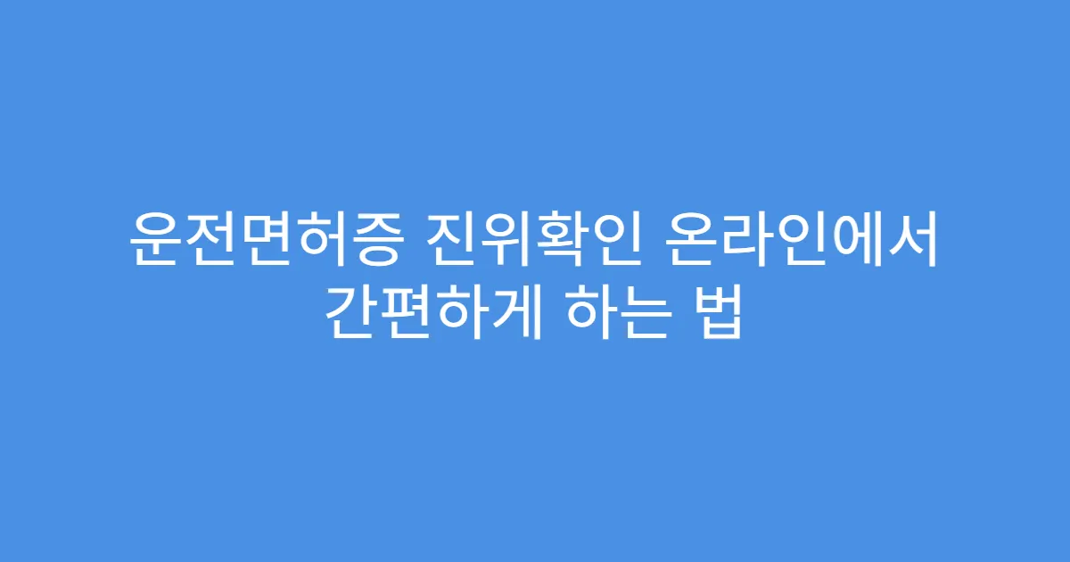운전면허증 진위확인 온라인에서 간편하게 하는 법