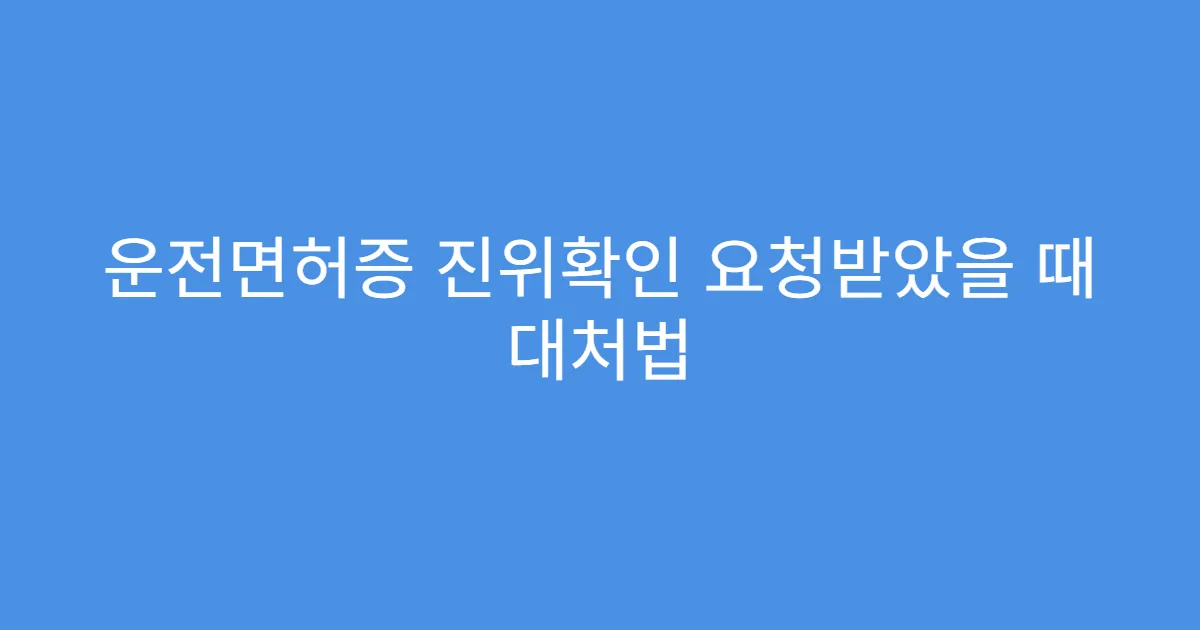 운전면허증 진위확인 요청받았을 때 대처법