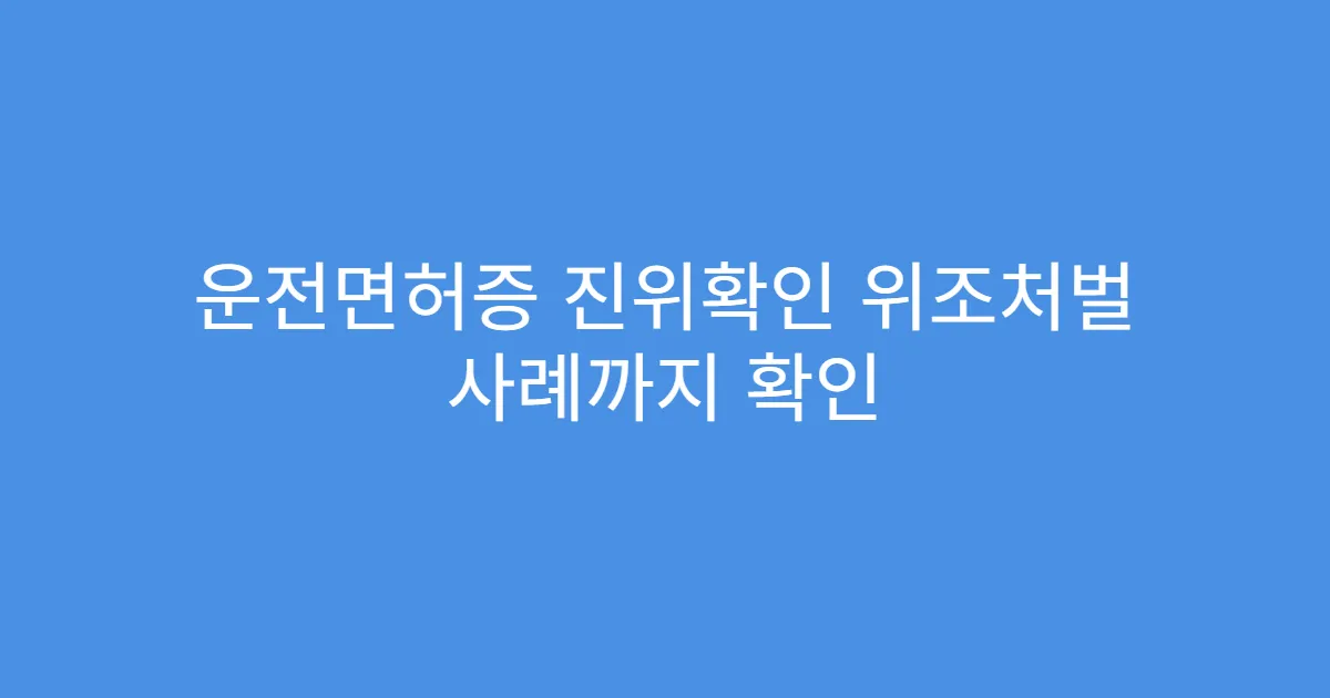 운전면허증 진위확인 위조처벌 사례까지 확인
