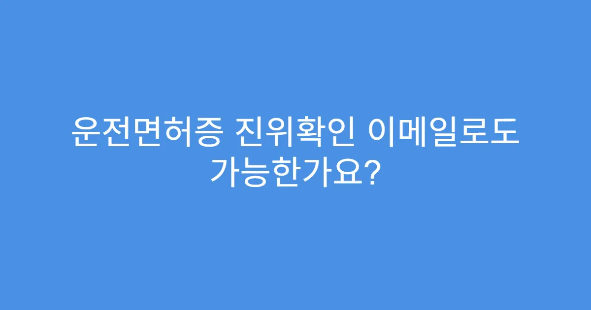 운전면허증 진위확인 이메일로도 가능한가요?