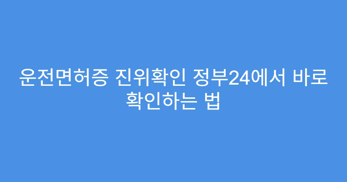 운전면허증 진위확인 정부24에서 바로 확인하는 법