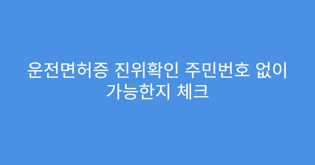 운전면허증 진위확인 주민번호 없이 가능한지 체크