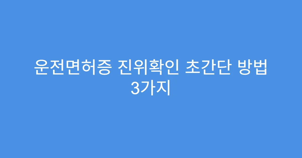 운전면허증 진위확인 초간단 방법 3가지