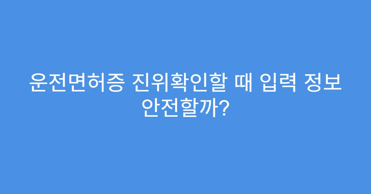 운전면허증 진위확인할 때 입력 정보 안전할까?