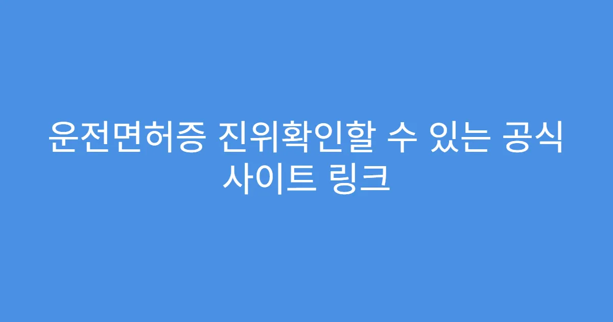 운전면허증 진위확인할 수 있는 공식 사이트 링크