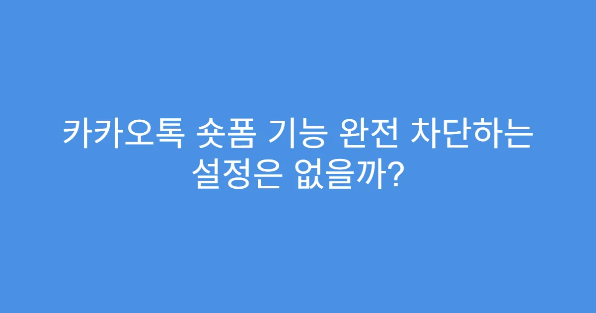 카카오톡 숏폼 기능 완전 차단하는 설정은 없을까?