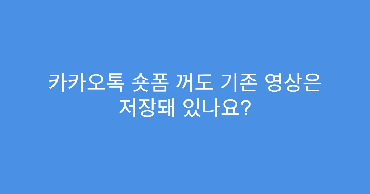 카카오톡 숏폼 꺼도 기존 영상은 저장돼 있나요?