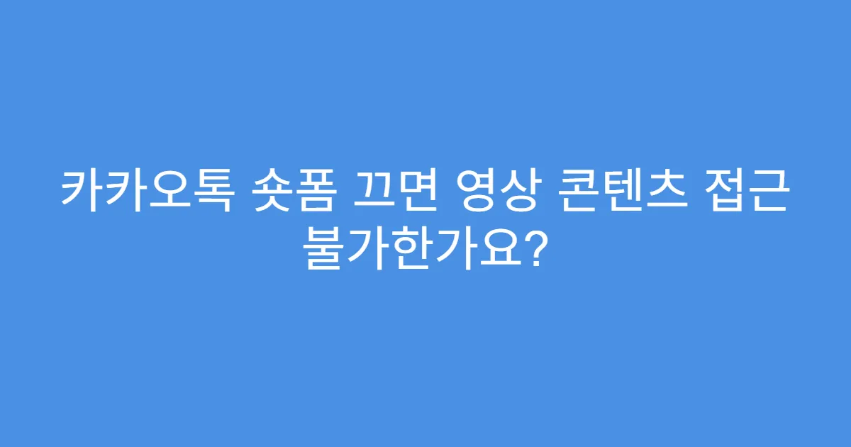 카카오톡 숏폼 끄면 영상 콘텐츠 접근 불가한가요?