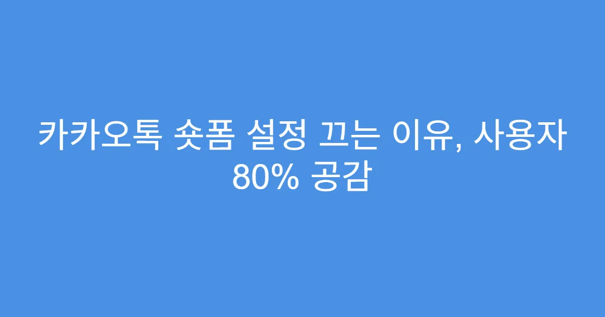 카카오톡 숏폼 설정 끄는 이유, 사용자 80% 공감