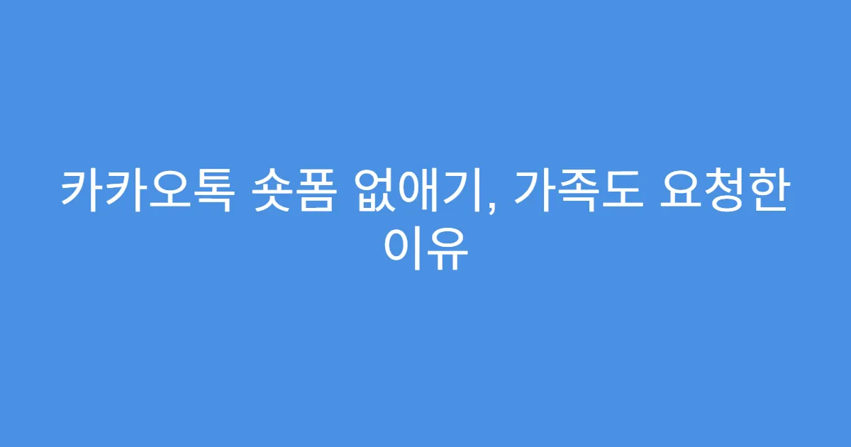 카카오톡 숏폼 없애기, 가족도 요청한 이유