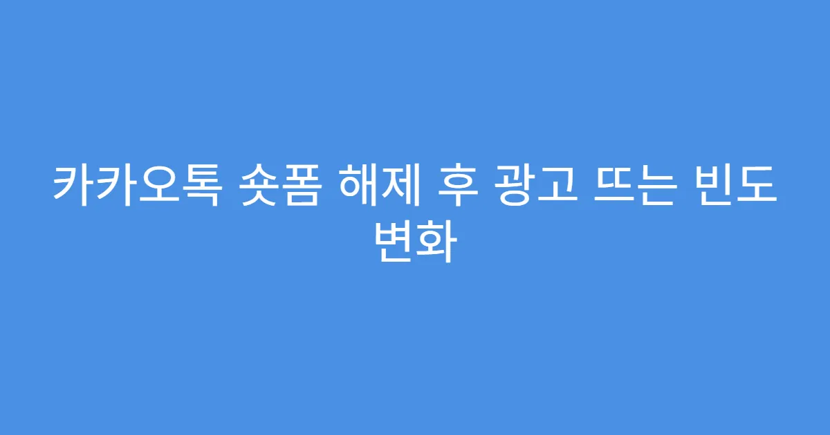 카카오톡 숏폼 해제 후 광고 뜨는 빈도 변화