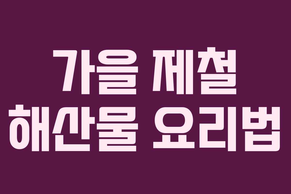 가을 제철 해산물 요리법