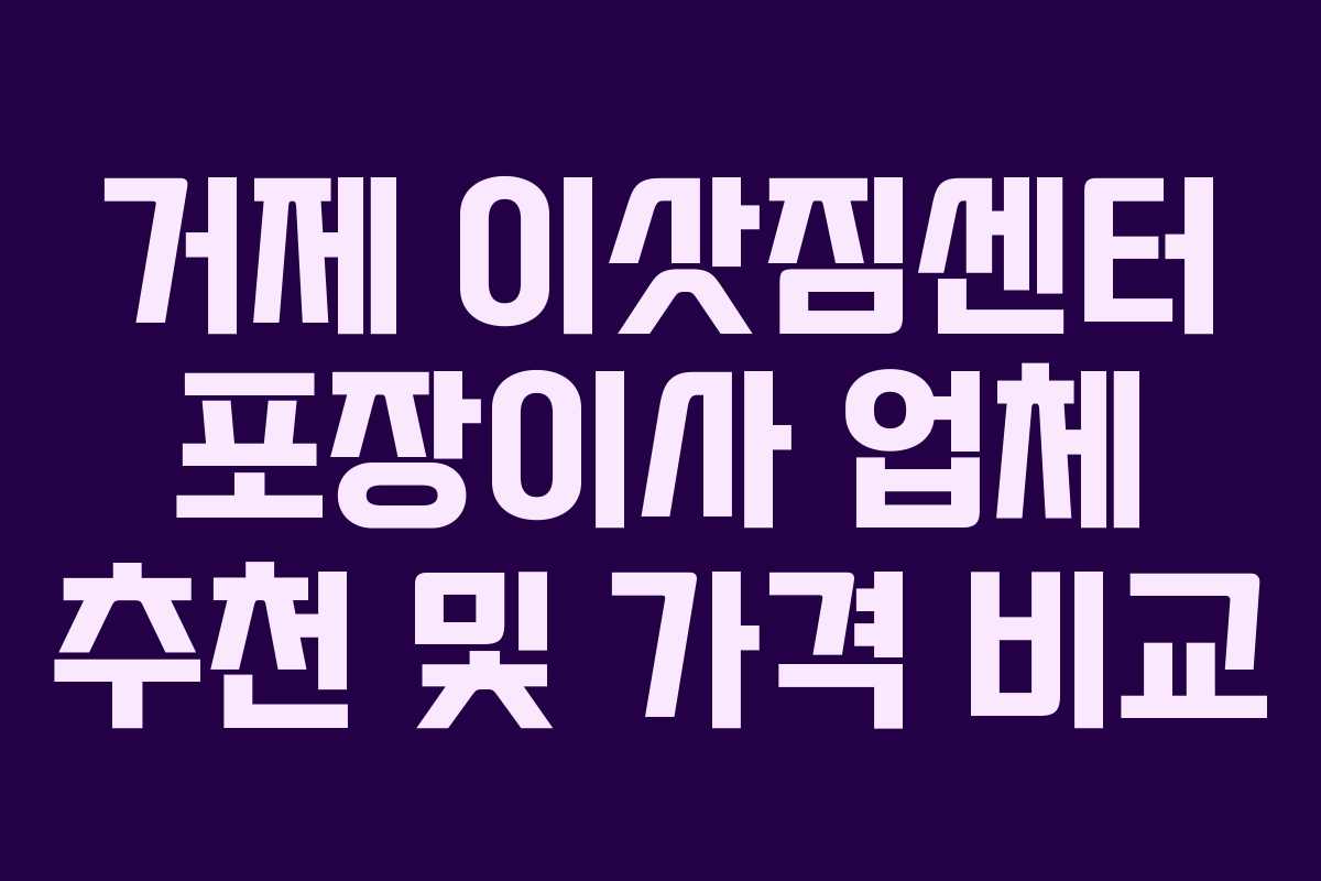 거제 이삿짐센터 포장이사 업체 추천 및 가격 비교