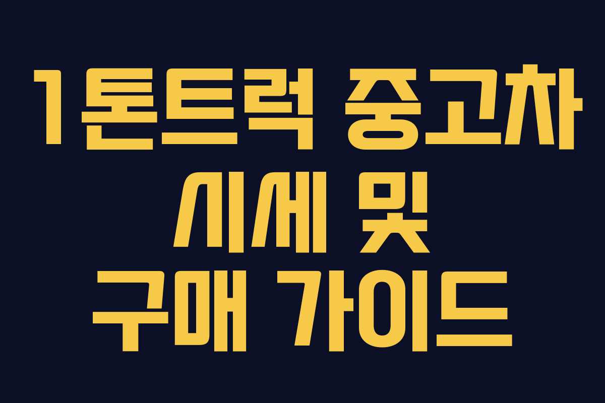 1톤트럭 중고차 시세 및 구매 가이드 1톤트럭 중고차 시세 및 구매 가이드