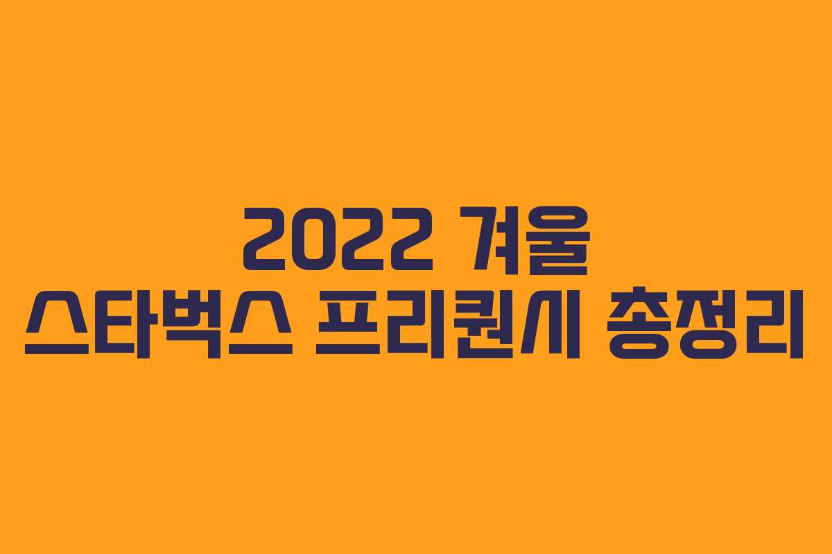 2022 겨울 스타벅스 프리퀀시 총정리 2022 겨울 스타벅스 프리퀀시 총정리