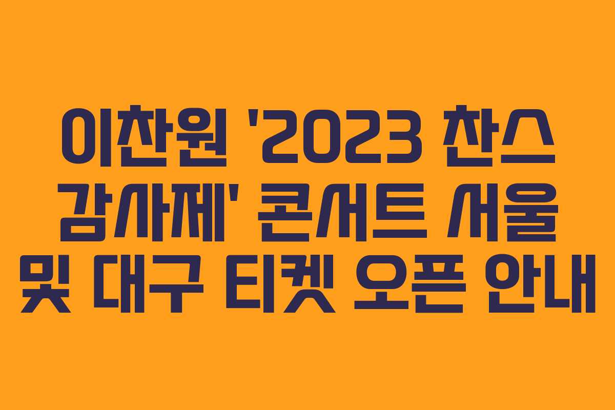 이찬원 ‘2023 찬스 감사제’ 콘서트 서울 및 대구 티켓 오픈 안내 이찬원 ‘2023 찬스 감사제’ 콘서트 서울 및 대구 티켓 오픈 안내