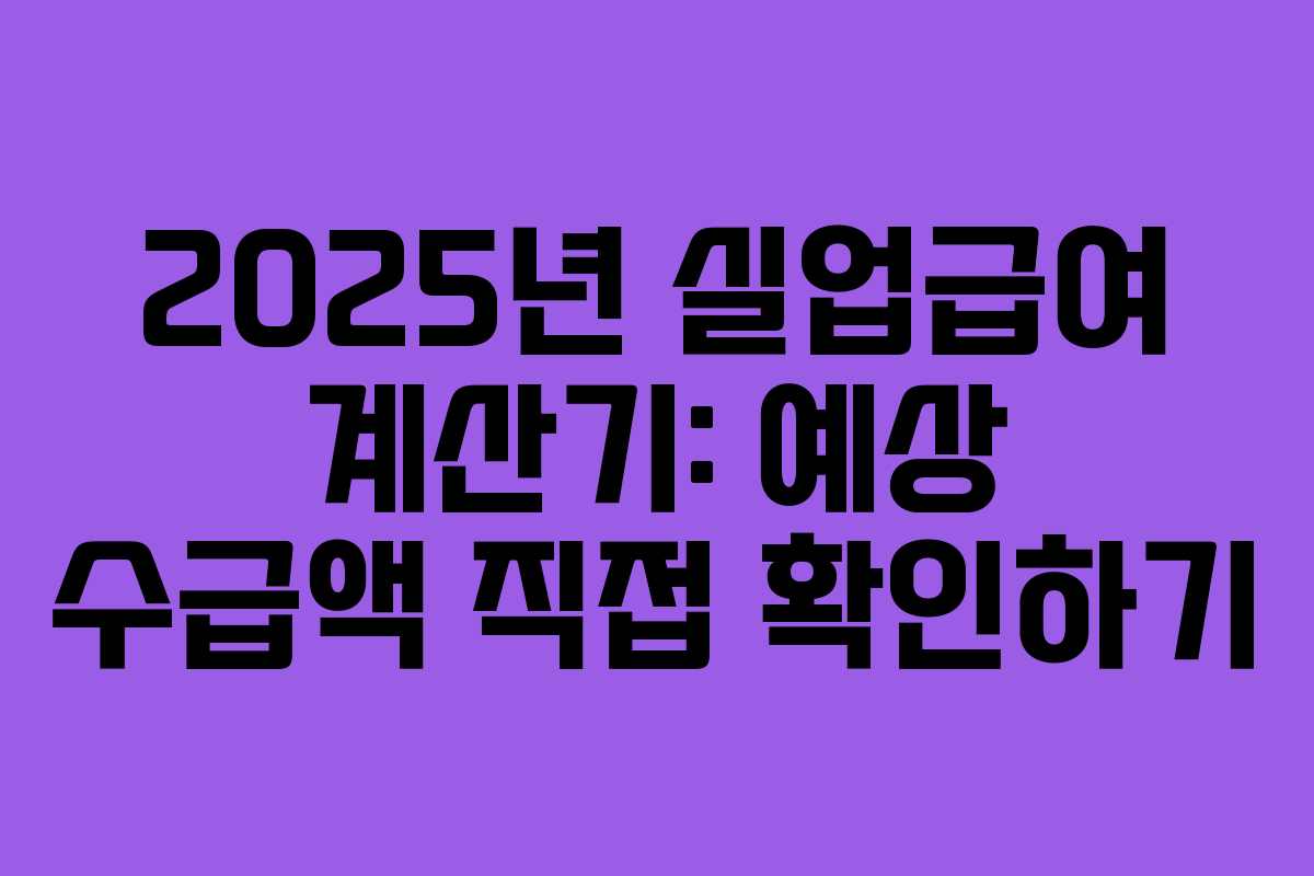 2025년 실업급여 계산기: 예상 수급액 직접 확인하기 2025년 실업급여 계산기: 예상 수급액 직접 확인하기