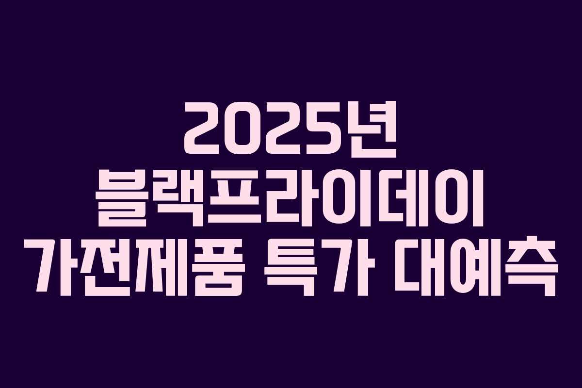 2025년 블랙프라이데이 가전제품 특가 대예측 2025년 블랙프라이데이 가전제품 특가 대예측