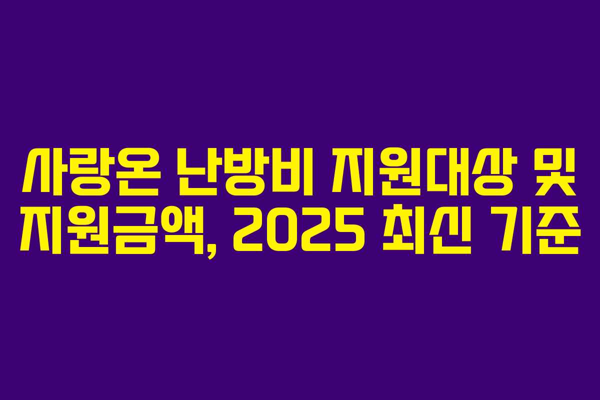 사랑온 난방비 지원대상 및 지원금액, 2025 최신 기준 사랑온 난방비 지원대상 및 지원금액, 2025 최신 기준