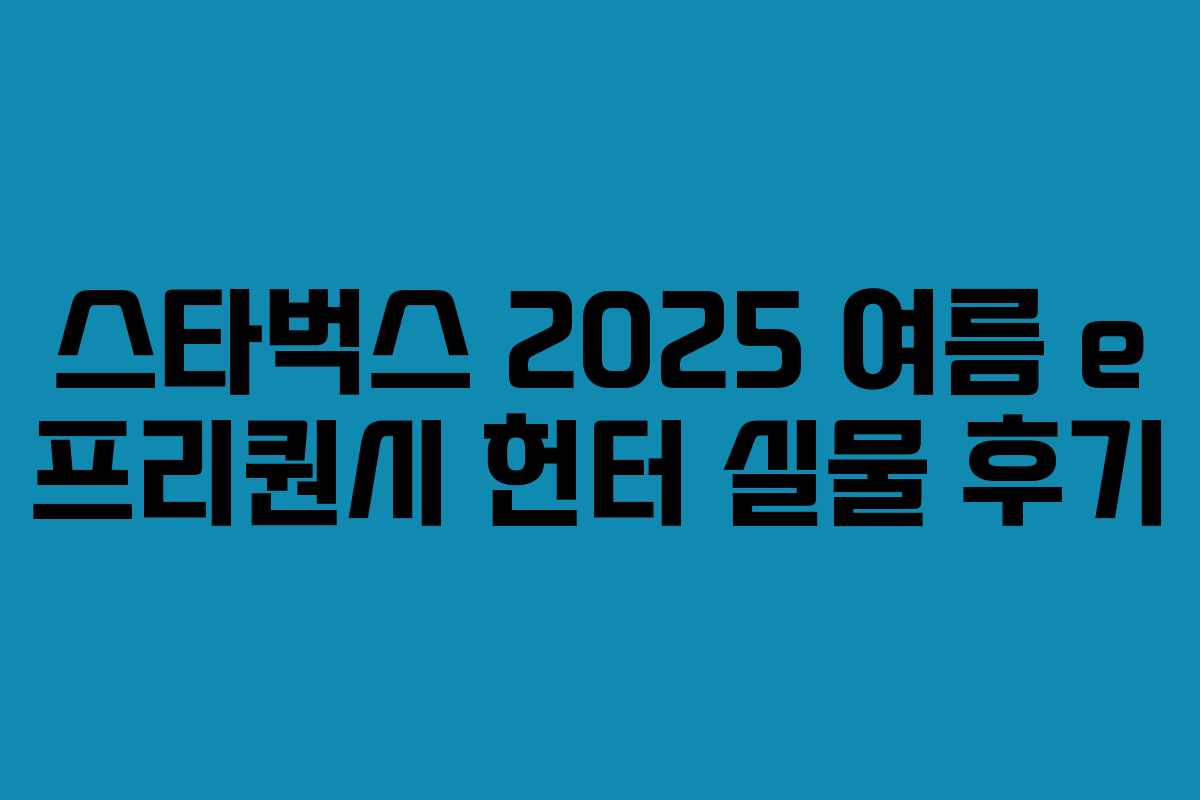 스타벅스 2025 여름 e 프리퀀시 헌터 실물 후기 스타벅스 2025 여름 e 프리퀀시 헌터 실물 후기