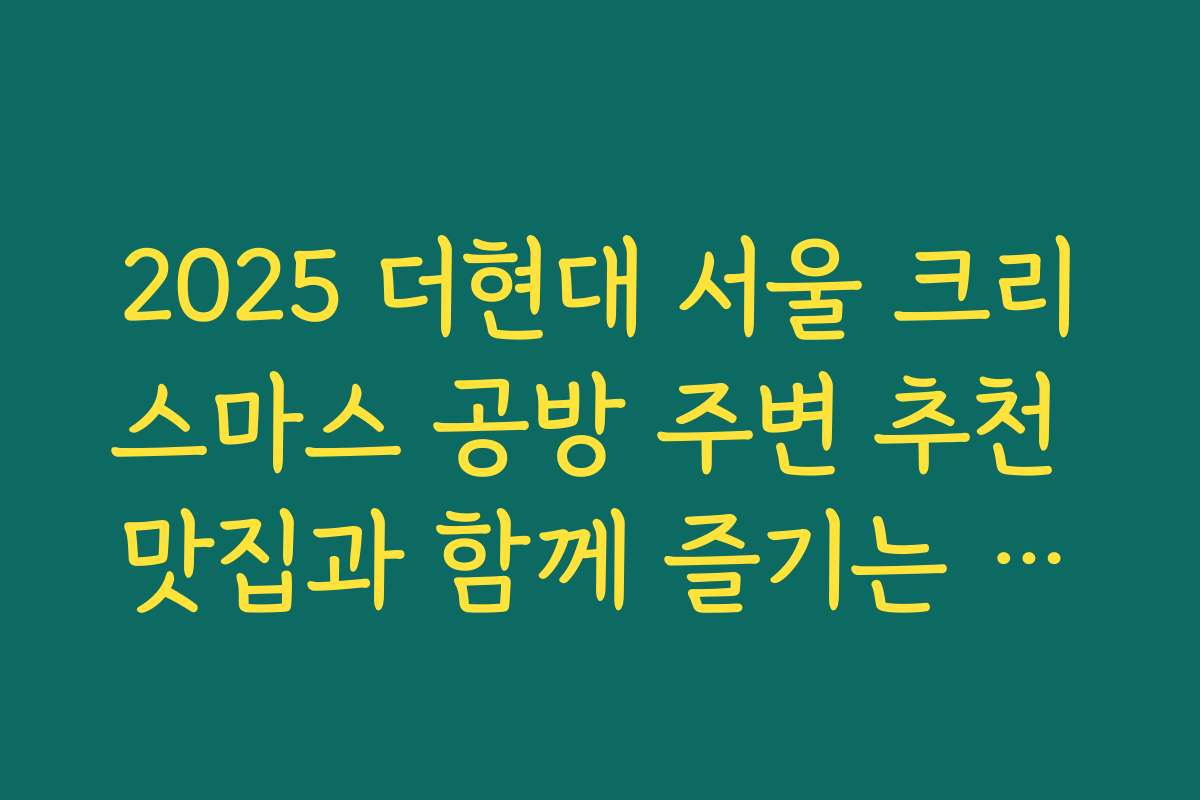 2025 더현대 서울 크리스마스 공방 주변 추천 맛집과 함께 즐기는 크리스마스 체험