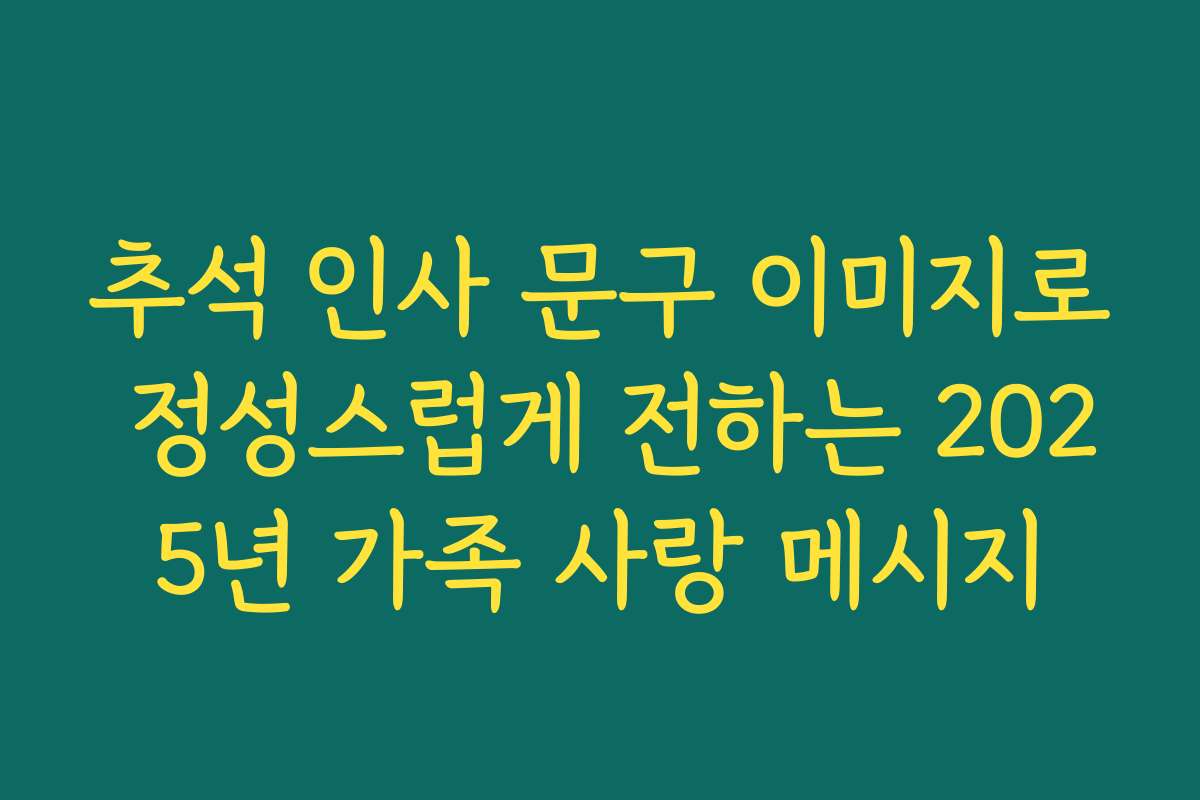 추석 인사 문구 이미지로 정성스럽게 전하는 2025년 가족 사랑 메시지