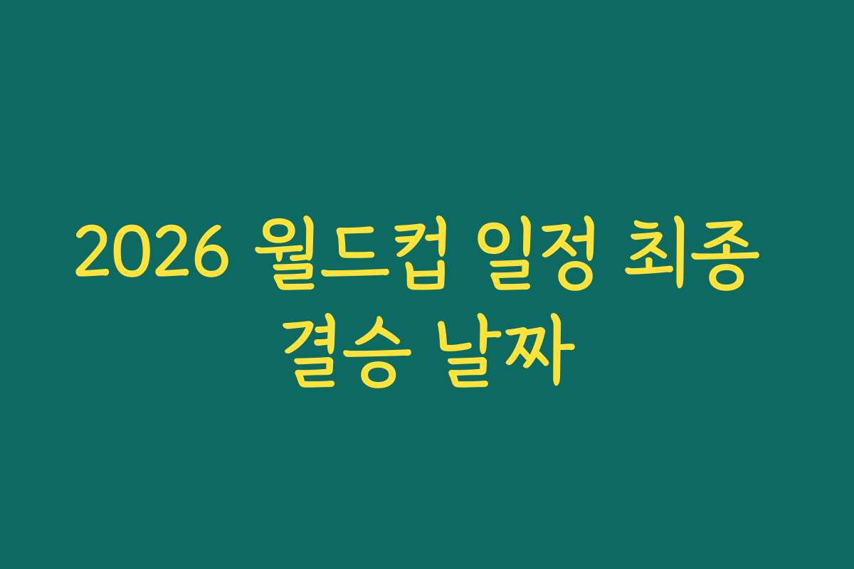 2026 월드컵 일정 최종 결승 날짜