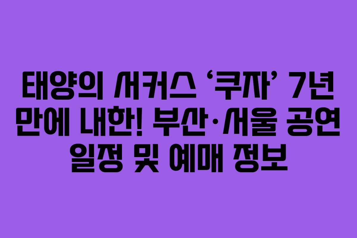 태양의 서커스 ‘쿠자’ 7년 만에 내한! 부산·서울 공연 일정 및 예매 정보 태양의 서커스 ‘쿠자’ 7년 만에 내한! 부산·서울 공연 일정 및 예매 정보