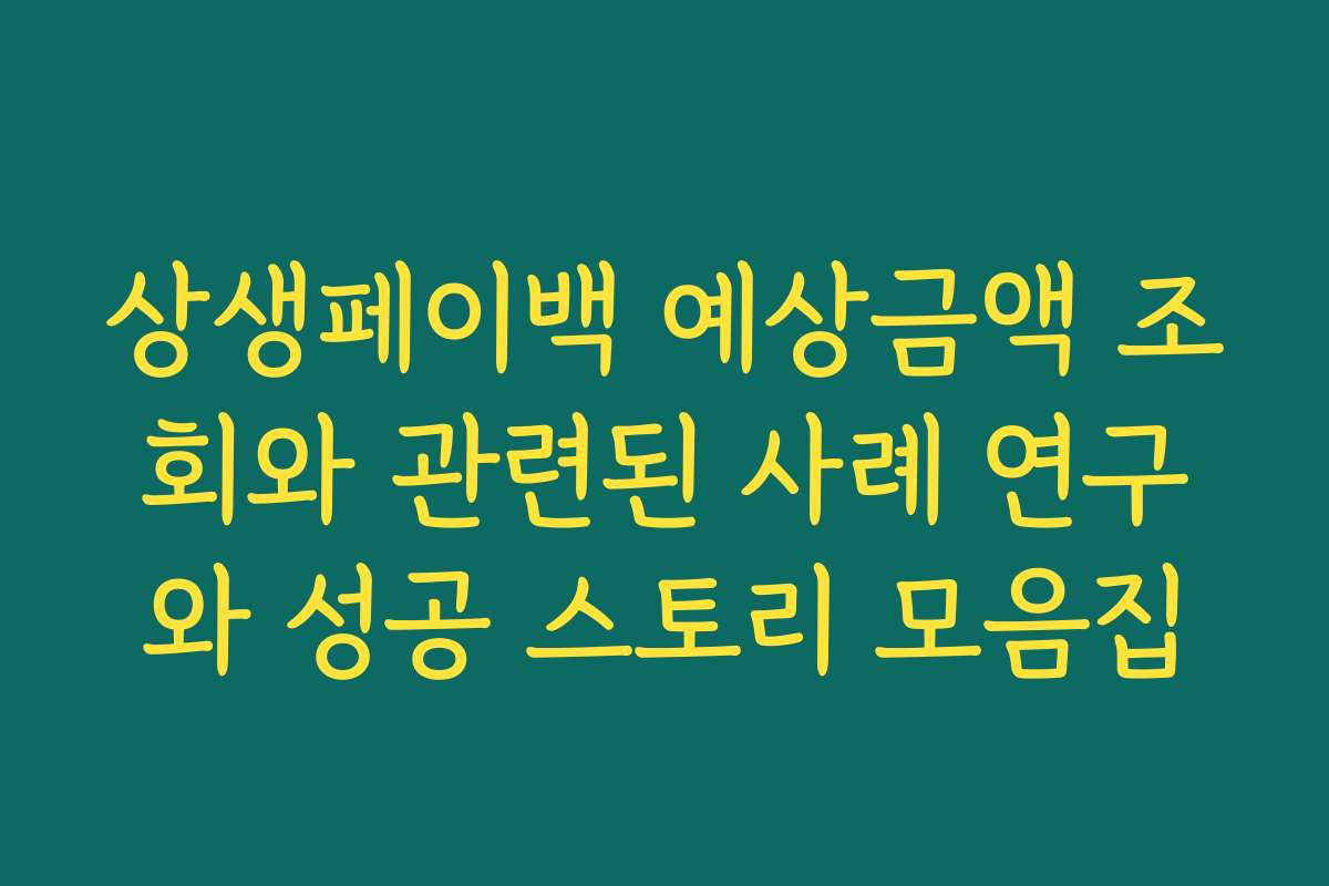 상생페이백 예상금액 조회와 관련된 사례 연구와 성공 스토리 모음집