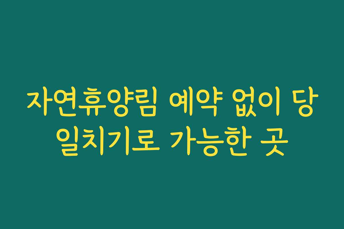 자연휴양림 예약 없이 당일치기로 가능한 곳