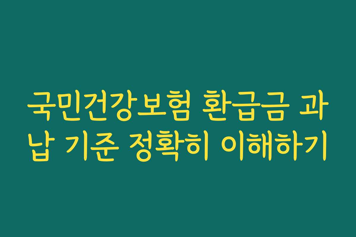 국민건강보험 환급금 과납 기준 정확히 이해하기