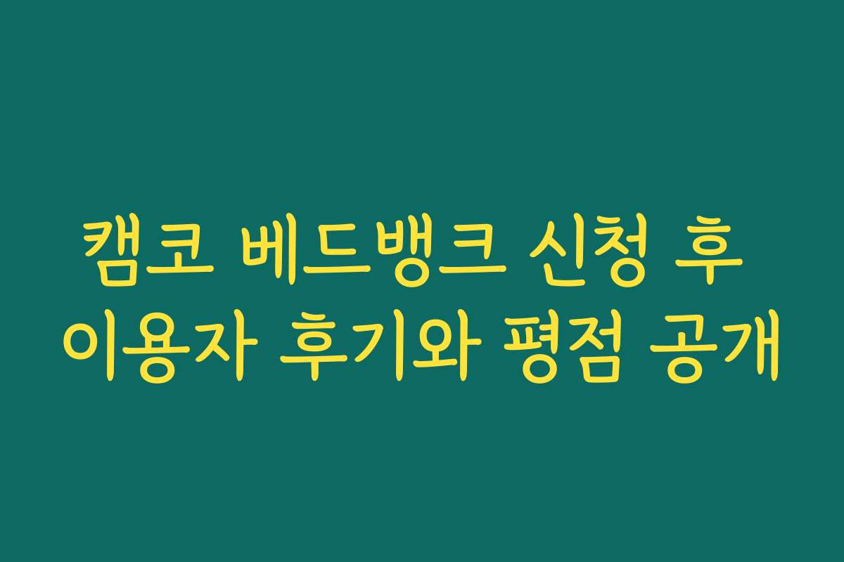 캠코 베드뱅크 신청 후 이용자 후기와 평점 공개