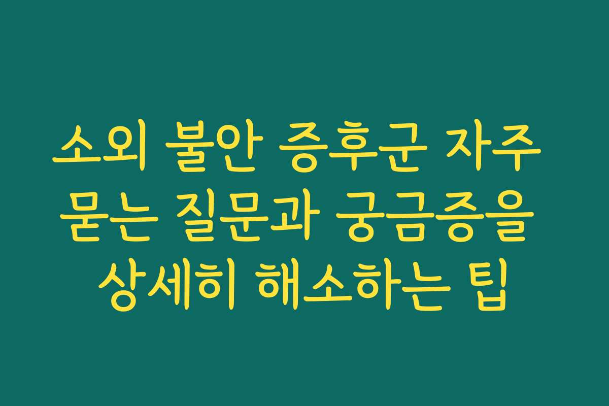 소외 불안 증후군 자주 묻는 질문과 궁금증을 상세히 해소하는 팁