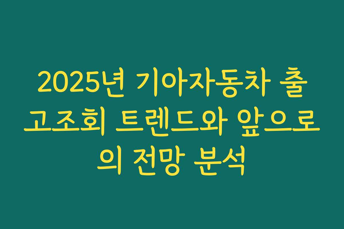 2025년 기아자동차 출고조회 트렌드와 앞으로의 전망 분석
