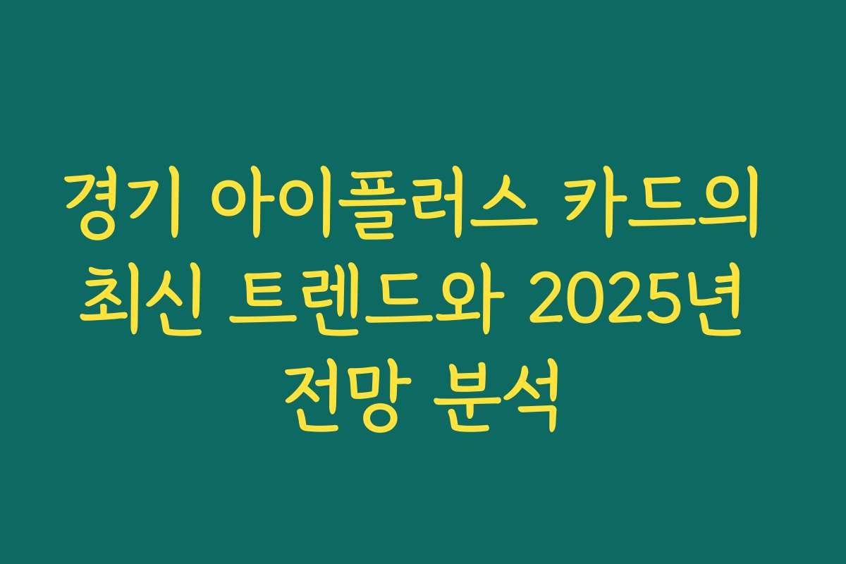 경기 아이플러스 카드의 최신 트렌드와 2025년 전망 분석