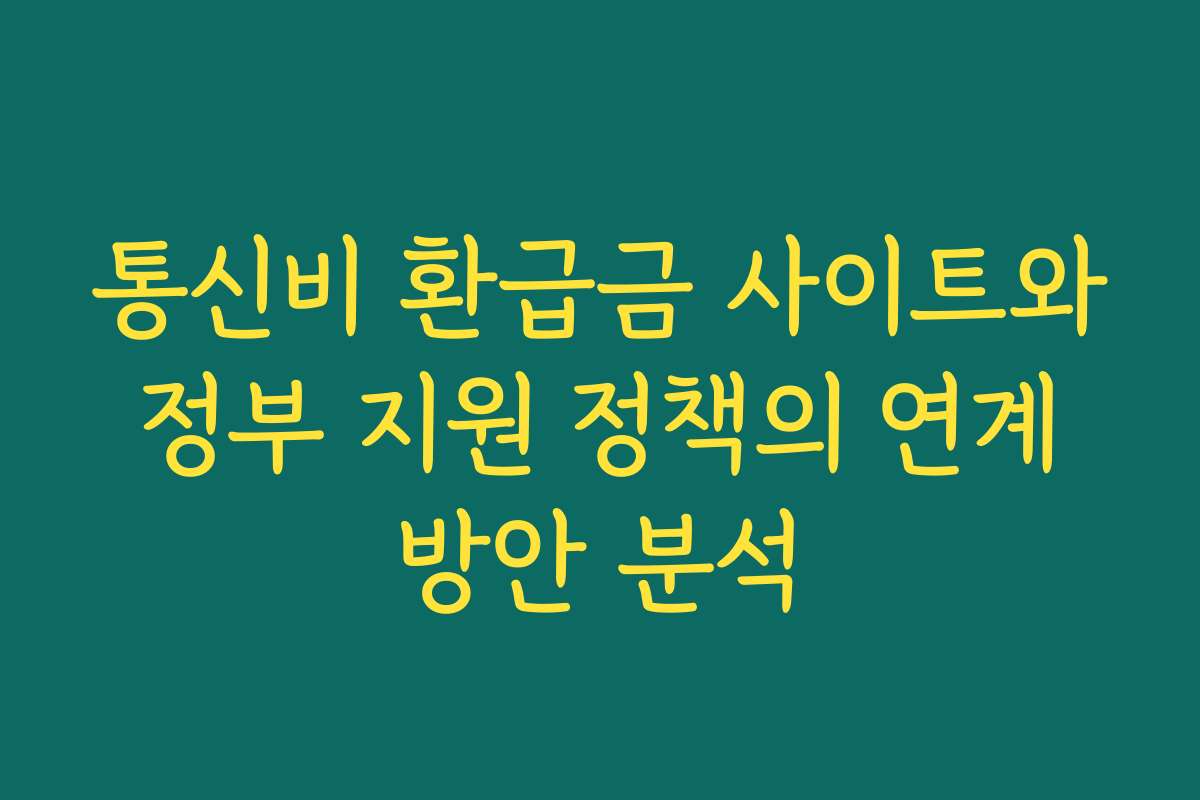 통신비 환급금 사이트와 정부 지원 정책의 연계 방안 분석