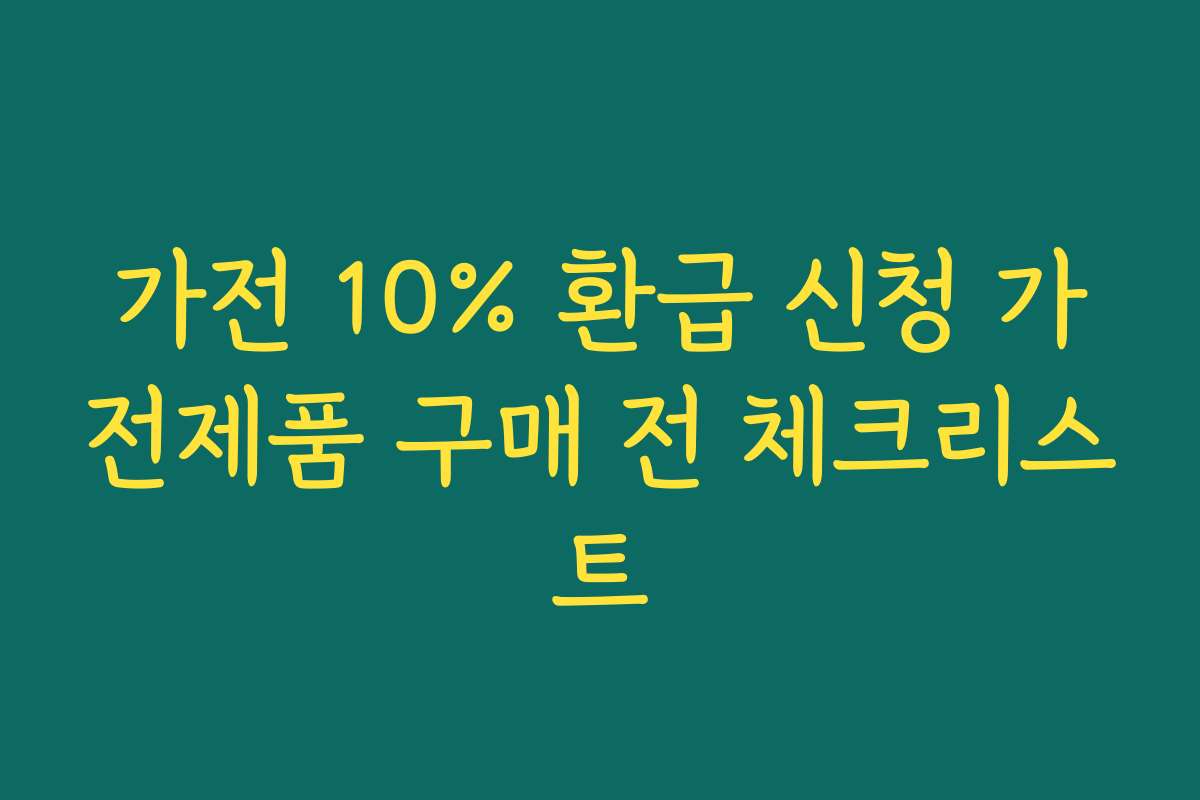 가전 10% 환급 신청 가전제품 구매 전 체크리스트 가전 10% 환급 신청 가전제품 구매 전 체크리스트
