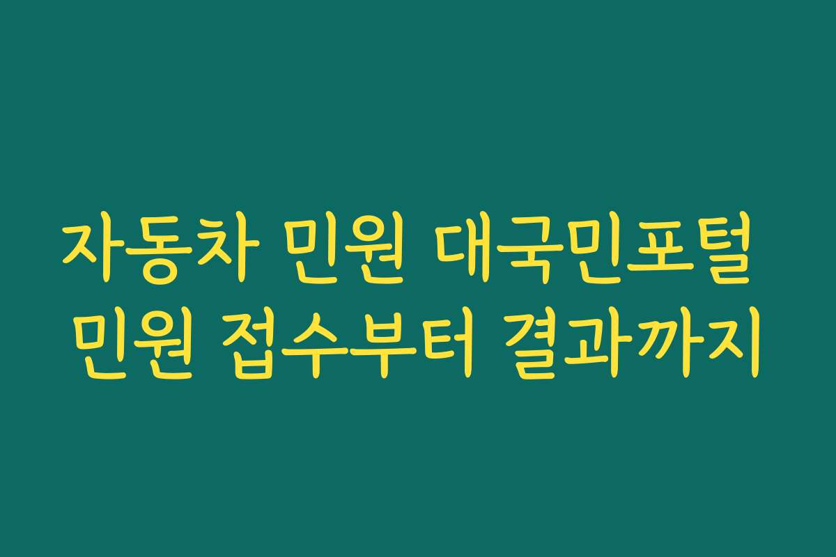 자동차 민원 대국민포털 민원 접수부터 결과까지 자동차 민원 대국민포털 민원 접수부터 결과까지