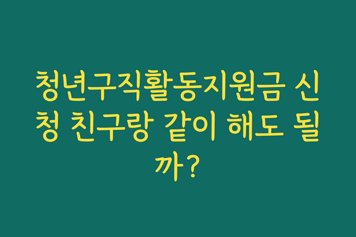 청년구직활동지원금 신청 친구랑 같이 해도 될까? 청년구직활동지원금 신청 친구랑 같이 해도 될까?