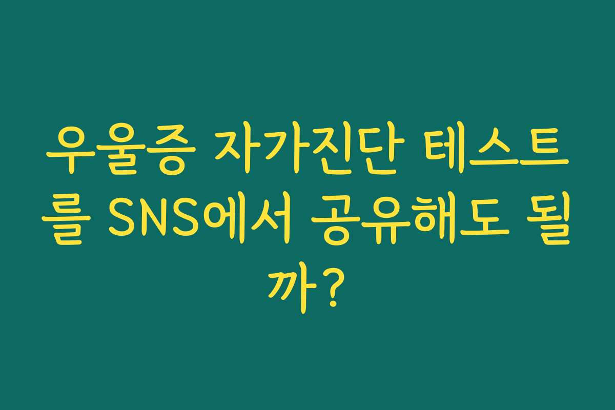 우울증 자가진단 테스트를 SNS에서 공유해도 될까? 우울증 자가진단 테스트를 SNS에서 공유해도 될까?