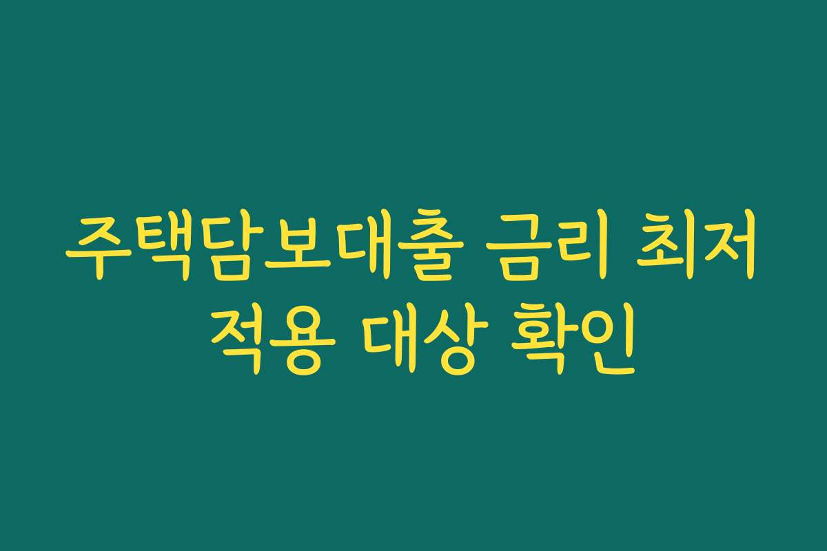 주택담보대출 금리 최저 적용 대상 확인 주택담보대출 금리 최저 적용 대상 확인