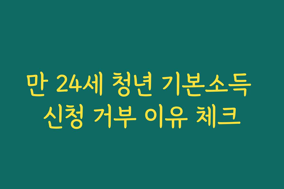 만 24세 청년 기본소득 신청 거부 이유 체크