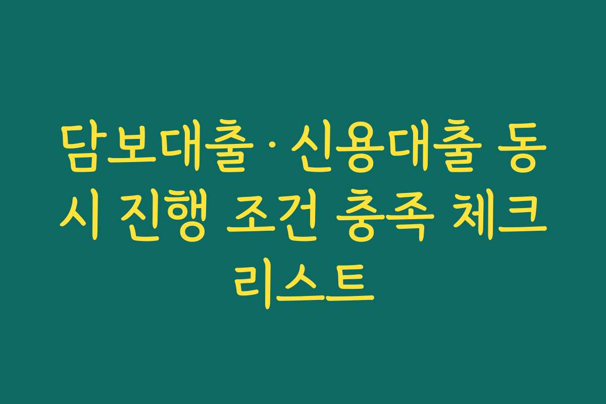 담보대출·신용대출 동시 진행 조건 충족 체크리스트