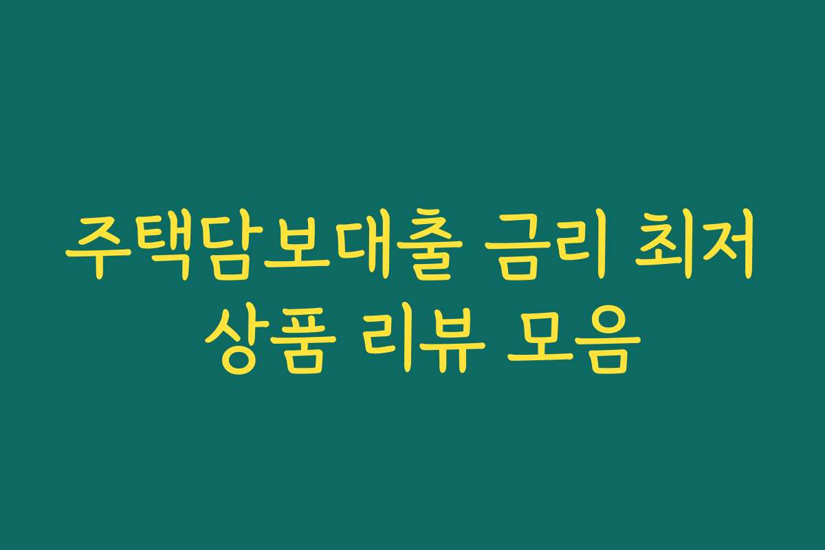 주택담보대출 금리 최저 상품 리뷰 모음 주택담보대출 금리 최저 상품 리뷰 모음