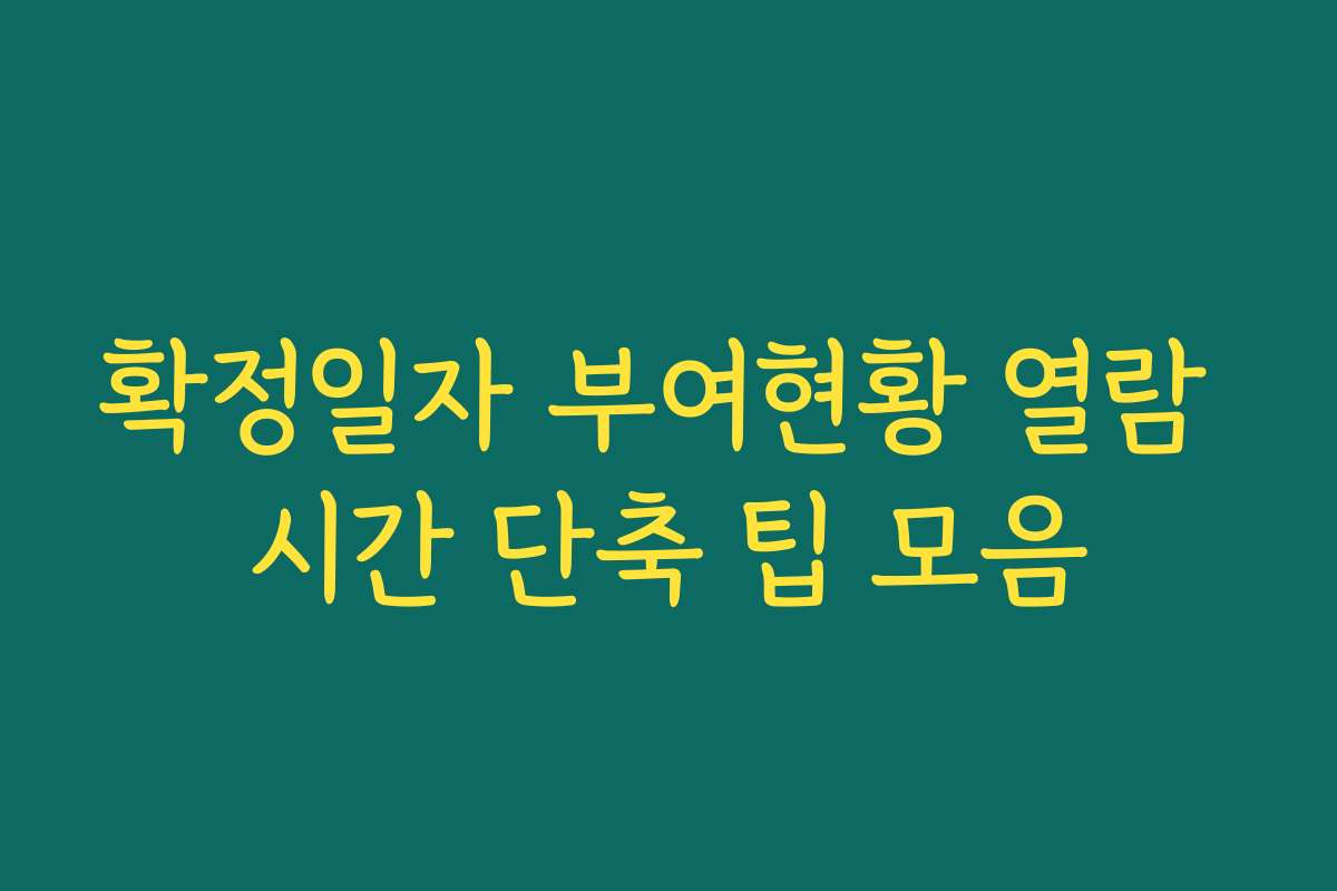확정일자 부여현황 열람 시간 단축 팁 모음 확정일자 부여현황 열람 시간 단축 팁 모음
