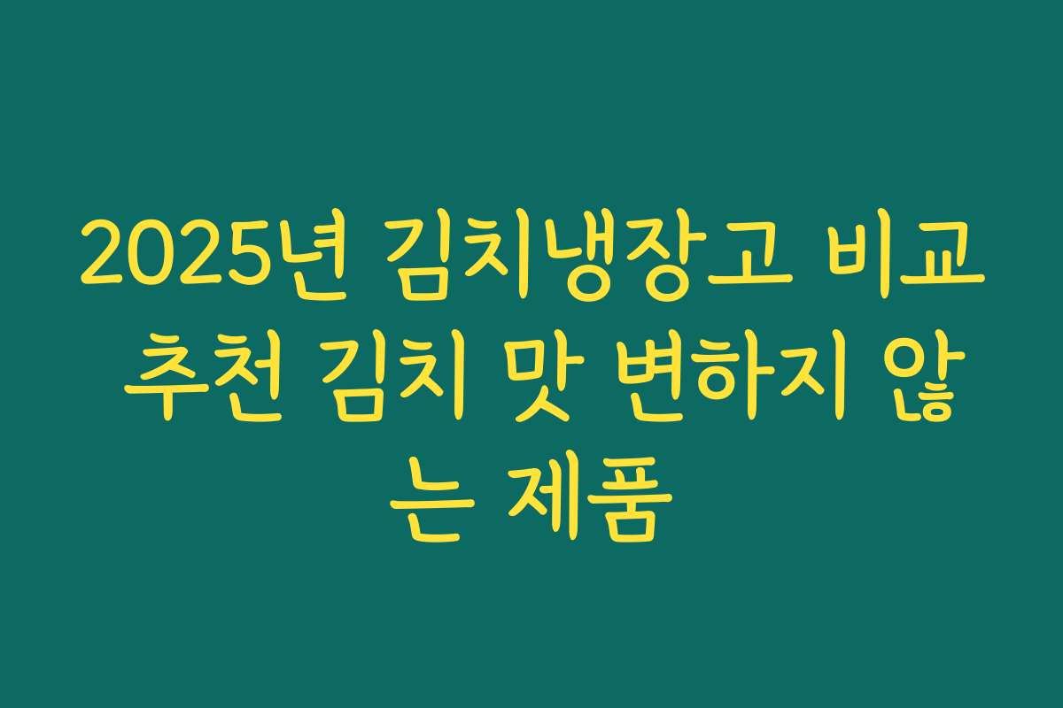 2025년 김치냉장고 비교 추천 김치 맛 변하지 않는 제품