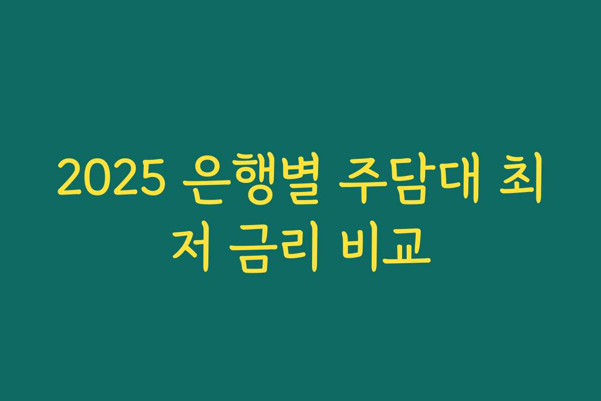 2025 은행별 주담대 최저 금리 비교 2025 은행별 주담대 최저 금리 비교