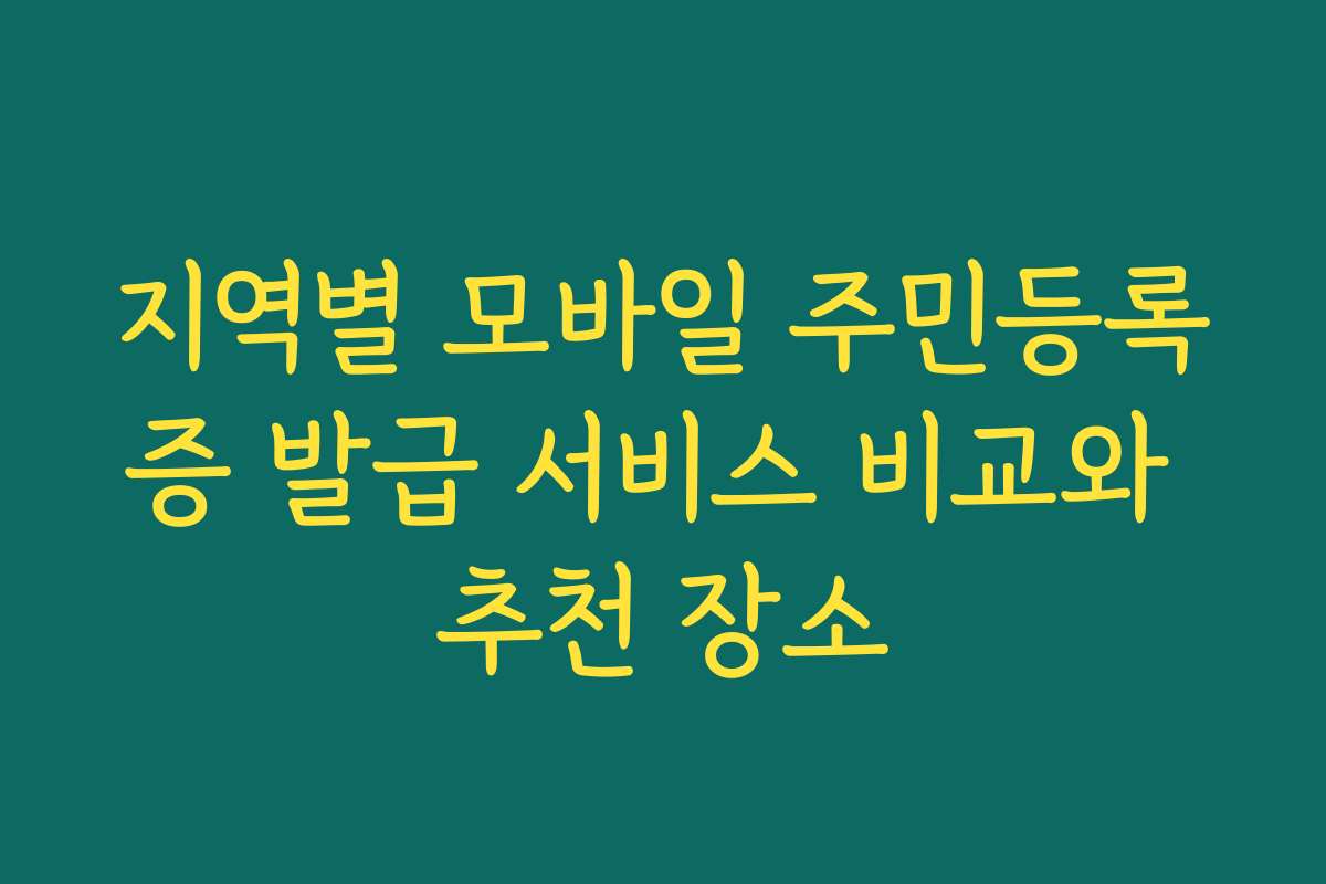 지역별 모바일 주민등록증 발급 서비스 비교와 추천 장소